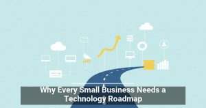 Why Every Small Business Needs a Technology Roadmap